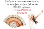 Вакансия - Оператор-Диспетчер в офис на телефон - 200.000 руб.